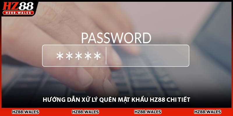 Hướng dẫn xử lý quên mật khẩu HZ88 chi tiết